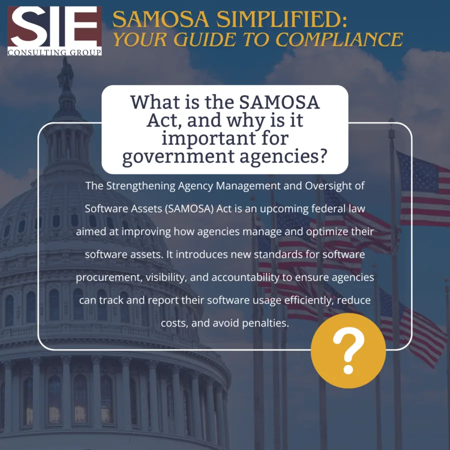 The Strengthening Agency Management and Oversight of Software Assets (SAMOSA) Act is an upcoming federal law aimed at improving how agencies manage and optimize their software assets. It introduces new standards for software procurement, visibility, and accountability to ensure agencies can track and report their software usage efficiently, reduce costs, and avoid penalties.